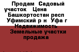 Продам  Садовый участок › Цена ­ 200 000 - Башкортостан респ., Уфимский р-н, Уфа г. Недвижимость » Земельные участки продажа   